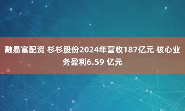 融易富配资 杉杉股份2024年营收187亿元 核心业务盈利6.59 亿元