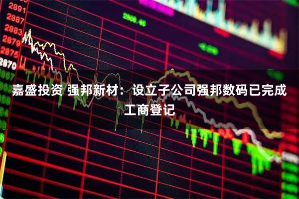 嘉盛投资 强邦新材：设立子公司强邦数码已完成工商登记
