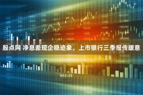 股点网 净息差现企稳迹象，上市银行三季报传暖意