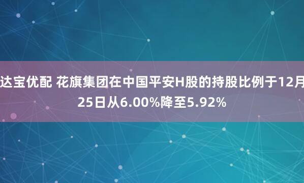 达宝优配 花旗集团在中国平安H股的持股比例于12月25日从6.00%降至5.92%