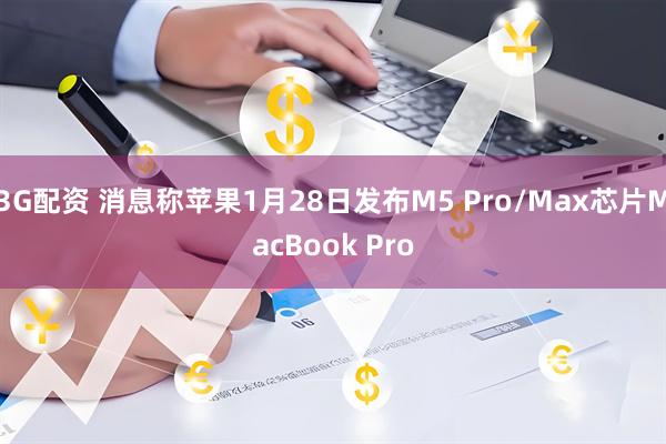 3G配资 消息称苹果1月28日发布M5 Pro/Max芯片MacBook Pro