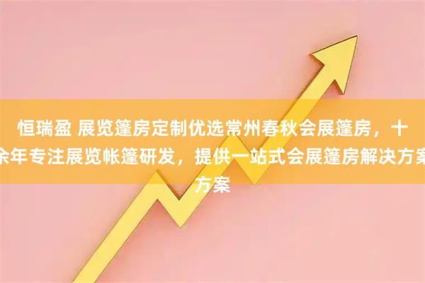 恒瑞盈 展览篷房定制优选常州春秋会展篷房，十余年专注展览帐篷研发，提供一站式会展篷房解决方案