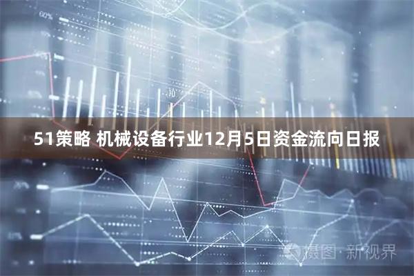 51策略 机械设备行业12月5日资金流向日报